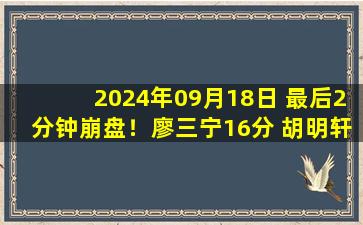 2024年09月18日 最后2分钟崩盘！廖三宁16分 胡明轩12+11 中国队不敌尤文图特